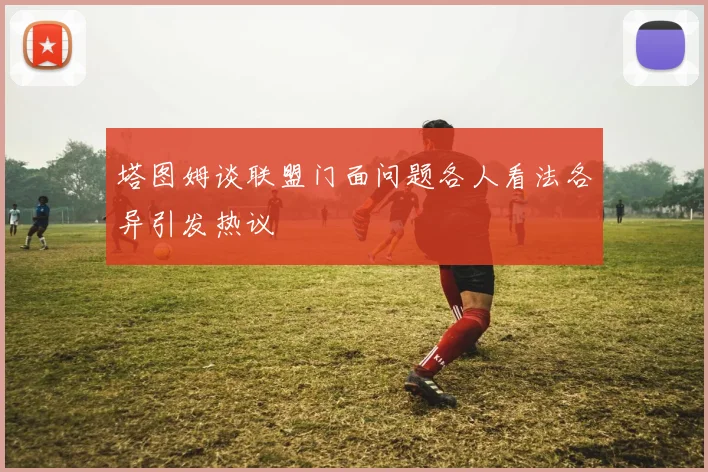 塔图姆谈联盟门面问题各人看法各异引发热议