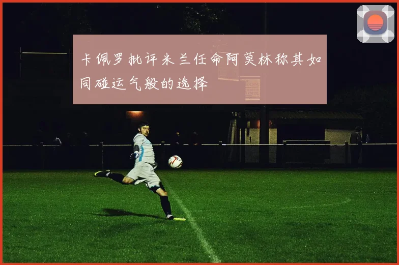 卡佩罗批评米兰任命阿莫林称其如同碰运气般的选择