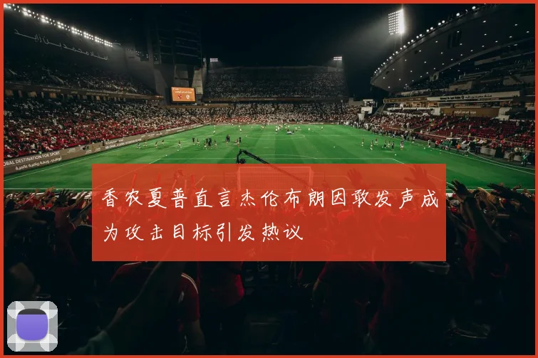 香农夏普直言杰伦布朗因敢发声成为攻击目标引发热议