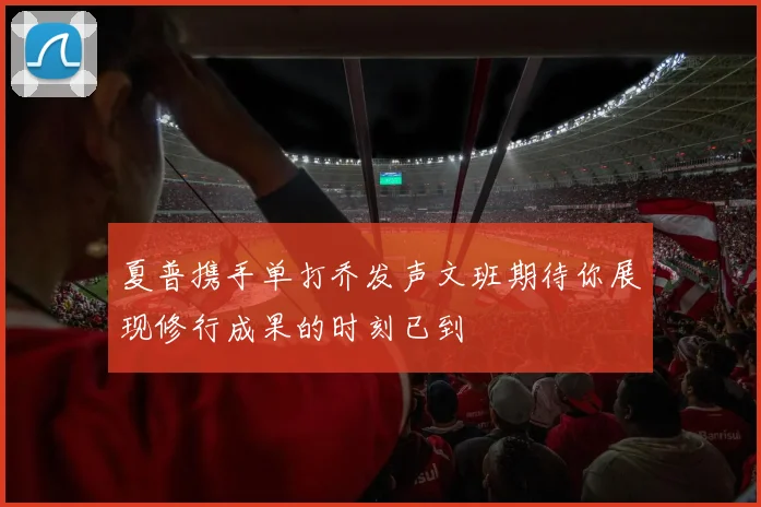 夏普携手单打乔发声文班期待你展现修行成果的时刻已到