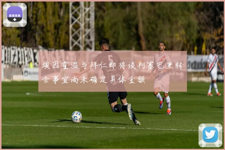 埃因霍温与拜仁即将谈判塞巴里转会事宜尚未确定具体金额