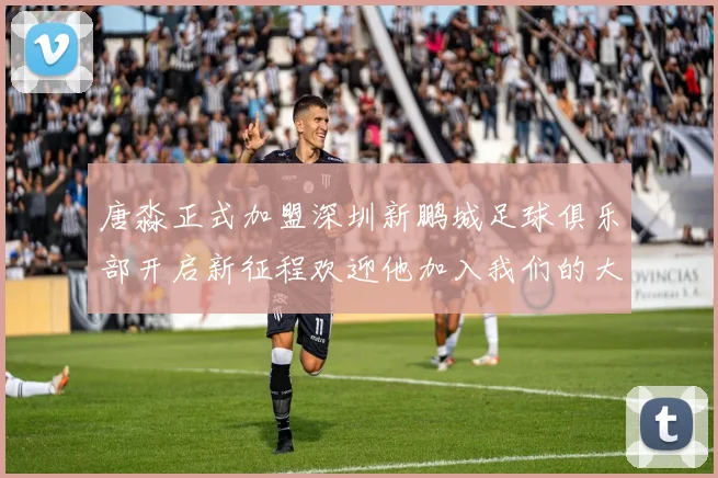 唐淼正式加盟深圳新鹏城足球俱乐部开启新征程欢迎他加入我们的大家庭