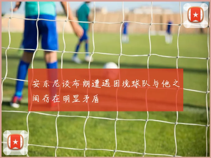 安东尼谈布朗遭遇困境球队与他之间存在明显矛盾