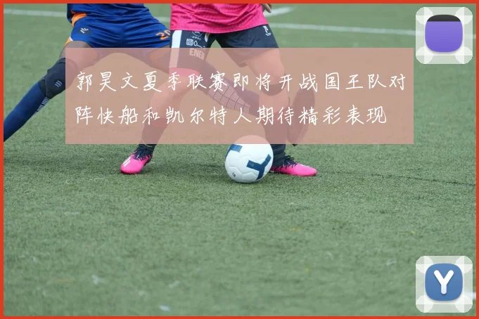 郭昊文夏季联赛即将开战国王队对阵快船和凯尔特人期待精彩表现