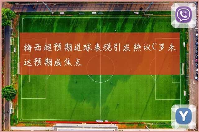 梅西超预期进球表现引发热议C罗未达预期成焦点